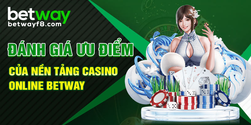 Đánh giá ưu điểm của nền tảng casino online betway