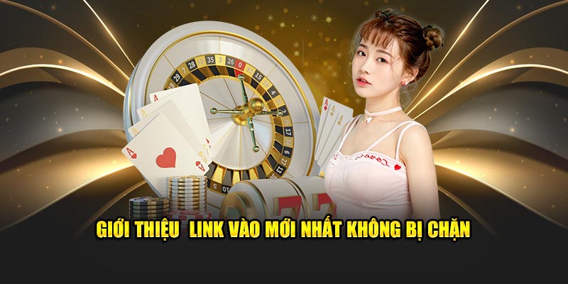 Giới thiệu link vào mới nhất không bị chặn