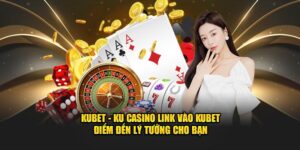 Kubet - Ku Casino Link Vào Kubet -Điểm Đến Lý Tưởng Cho Bạn